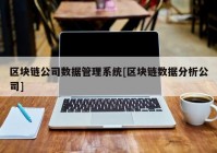 区块链公司数据管理系统[区块链数据分析公司]