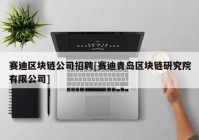 赛迪区块链公司招聘[赛迪青岛区块链研究院有限公司]