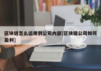 区块链怎么运用到公司内部[区块链公司如何盈利]