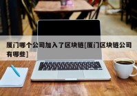 厦门哪个公司加入了区块链[厦门区块链公司有哪些]