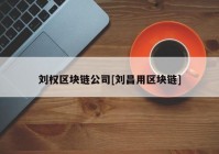 刘权区块链公司[刘昌用区块链]