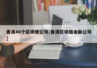 香港40个区块链公司[香港区块链金融公司]