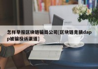 怎样举报区块链骗局公司[区块链竞猜dapp被骗投诉渠道]