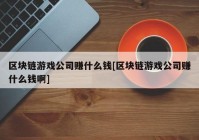 区块链游戏公司赚什么钱[区块链游戏公司赚什么钱啊]