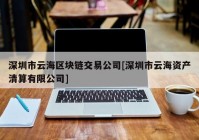 深圳市云海区块链交易公司[深圳市云海资产清算有限公司]