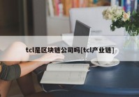 tcl是区块链公司吗[tcl产业链]