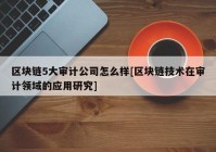 区块链5大审计公司怎么样[区块链技术在审计领域的应用研究]