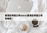 香港区块链公司since[香港区块链公司有哪些]