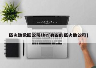 区块链数据公司the[有名的区块链公司]