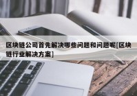 区块链公司首先解决哪些问题和问题呢[区块链行业解决方案]