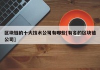 区块链的十大技术公司有哪些[有名的区块链公司]