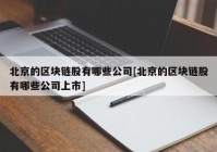 北京的区块链股有哪些公司[北京的区块链股有哪些公司上市]