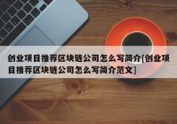 创业项目推荐区块链公司怎么写简介[创业项目推荐区块链公司怎么写简介范文]