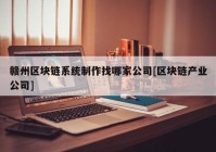 赣州区块链系统制作找哪家公司[区块链产业公司]